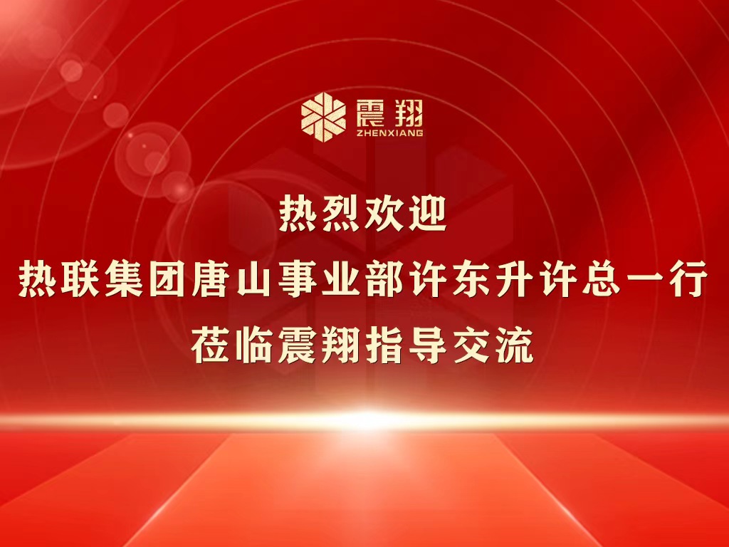 熱烈歡迎熱聯(lián)集團(tuán)唐山事業(yè)部許東升許總一行蒞臨震翔指導(dǎo)交流